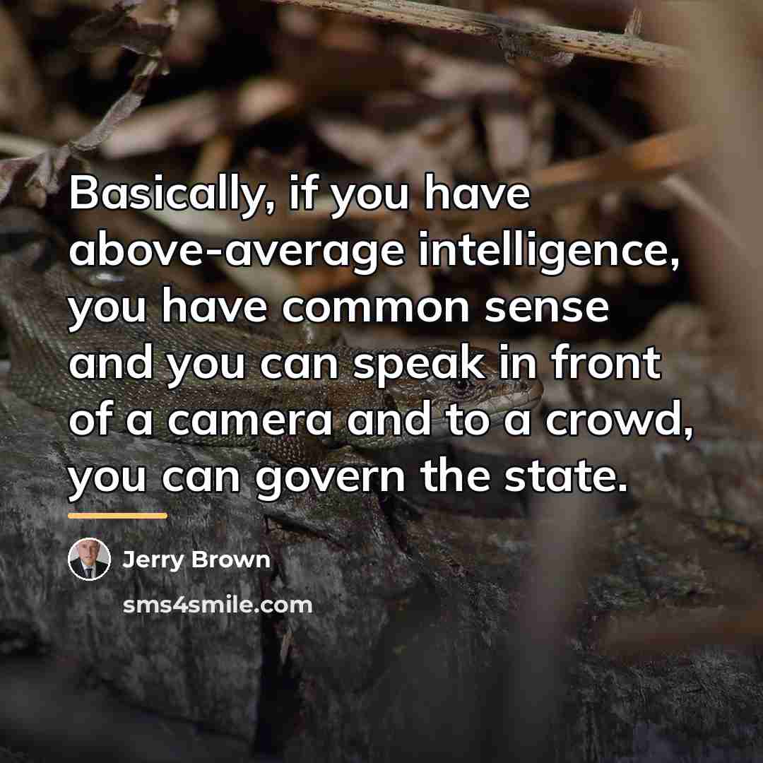 “Basically, if you have above-average intelligence, you have common sense…” quote by Jerry Brown