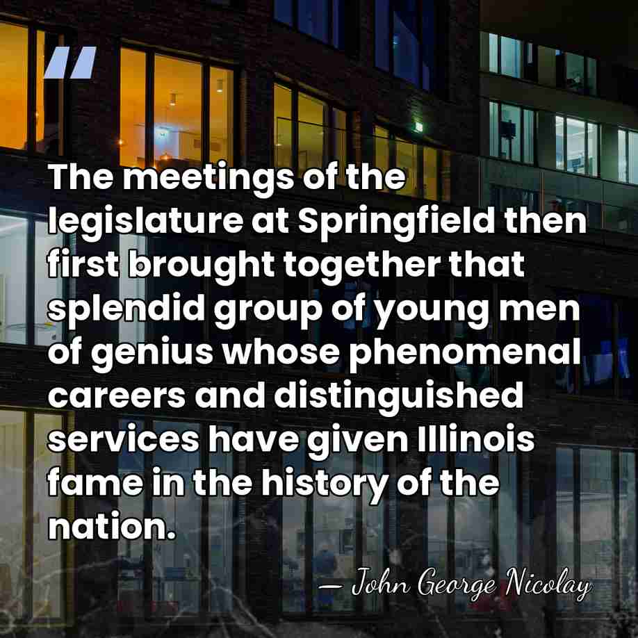 The meetings of the legislature at Springfield then first brought together that&hellip; - John George Nicolay