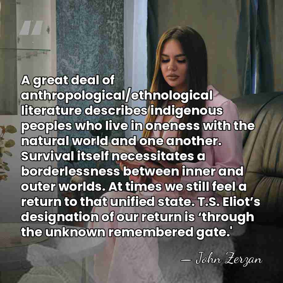A great deal of anthropological/ethnological literature describes indigenous peoples who live in&hellip; - John Zerzan