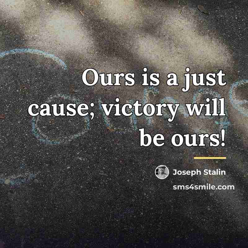 “Ours is a just cause; victory will be ours!…” quote by Joseph Stalin