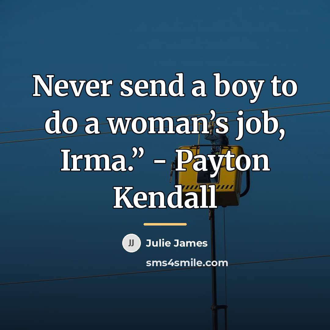 “Never send a boy to do a woman’s job, Irma.”…” quote by Julie James