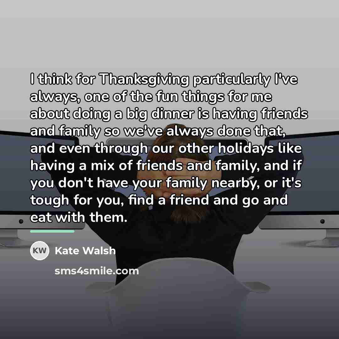 “I think for Thanksgiving particularly I've always, one of the…” quote by Kate Walsh