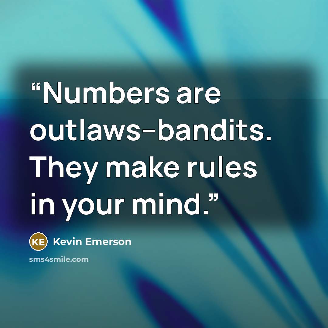 “Numbers are outlaws--bandits. They make rules in your mind.” quote by Kevin Emerson
