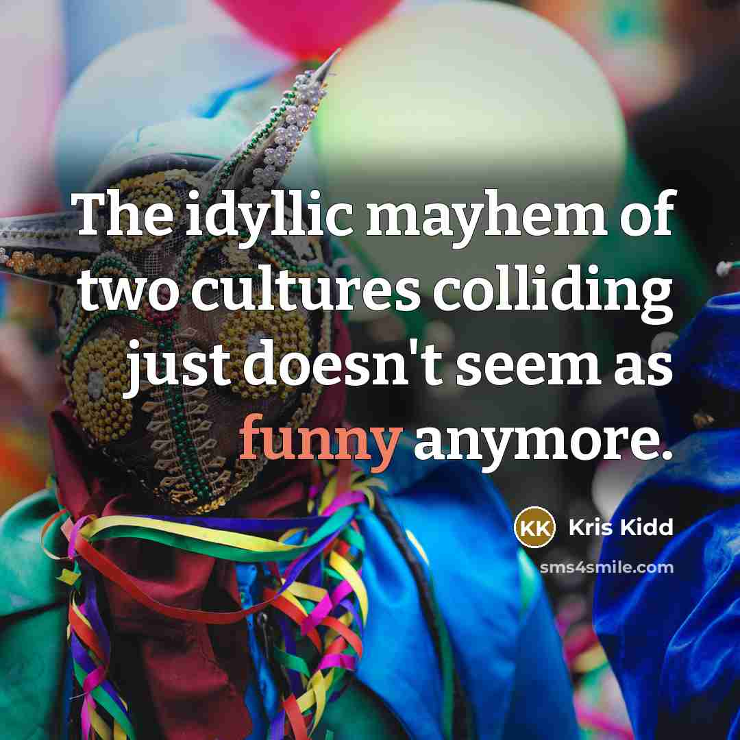 “The idyllic mayhem of two cultures colliding just doesn't seem…” quote by Kris Kidd