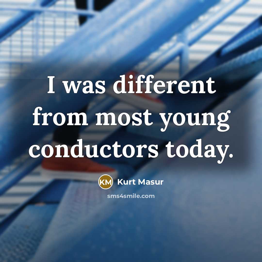 “I was different from most young conductors today.…” quote by Kurt Masur
