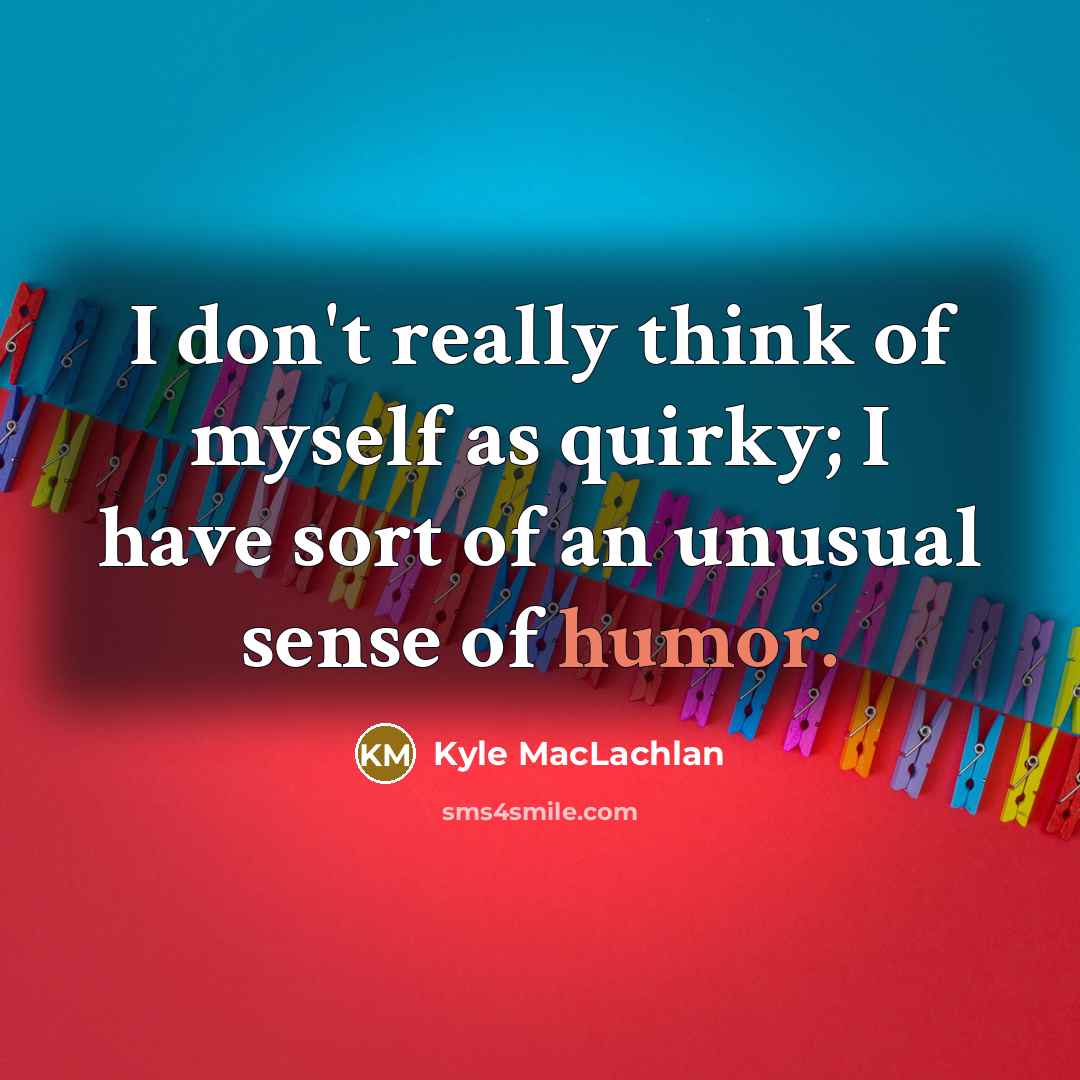 “I don't really think of myself as quirky; I have sort of an unusual sense of humor.” quote by Kyle MacLachlan