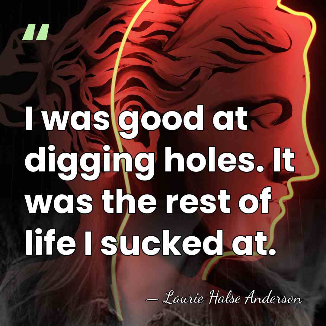 I was good at digging holes. It was the rest of life&hellip; - Laurie Halse Anderson