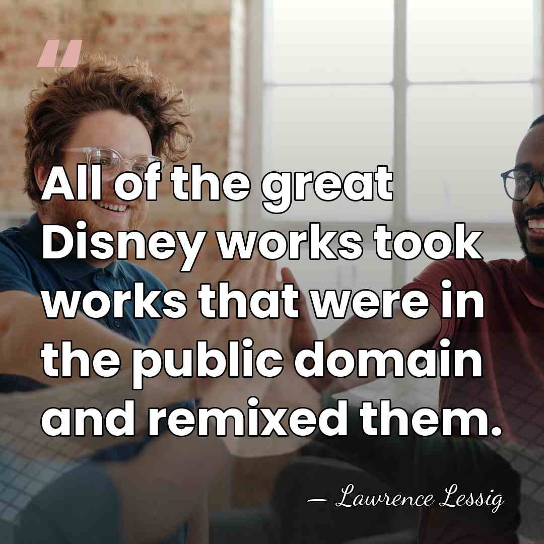 All of the great Disney works took works that were in the&hellip; - Lawrence Lessig