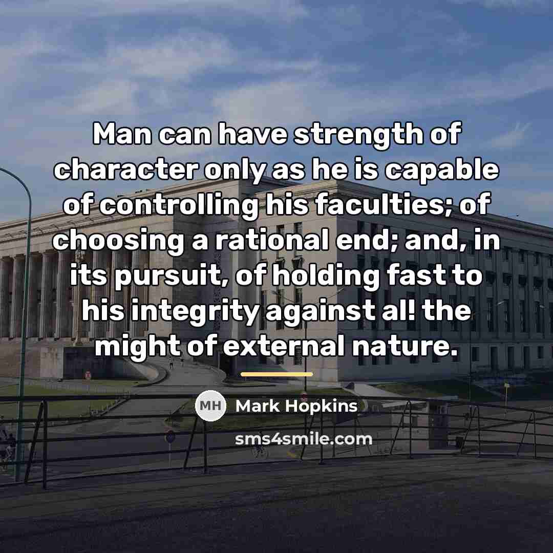 “Man can have strength of character only as he is…” quote by Mark Hopkins