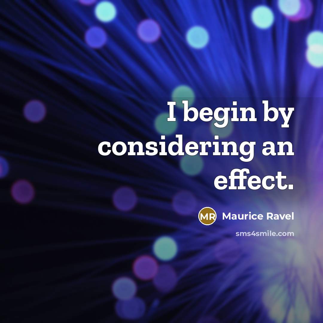 “I begin by considering an effect.…” quote by Maurice Ravel