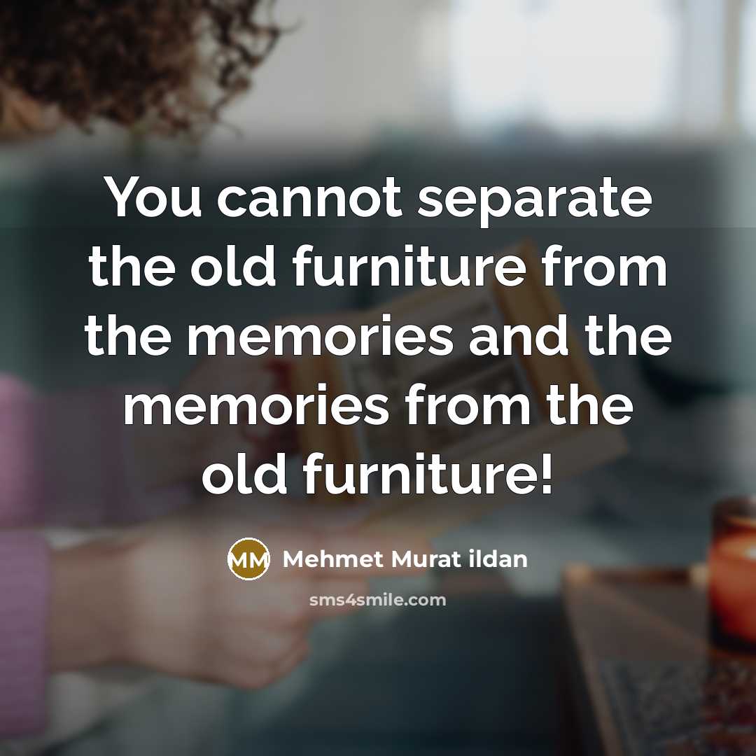 “You cannot separate the old furniture from the memories and…” quote by Mehmet Murat Ildan