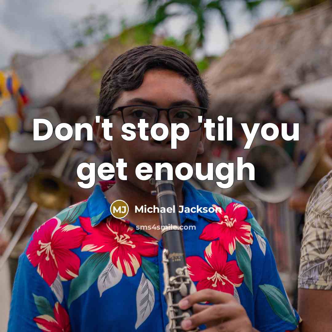 “Don't stop 'til you get enough…” quote by Michael Jackson