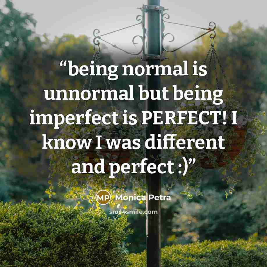 “being normal is unnormal but being imperfect is PERFECT! I know I was different and perfect :)” quote by Monica Petra