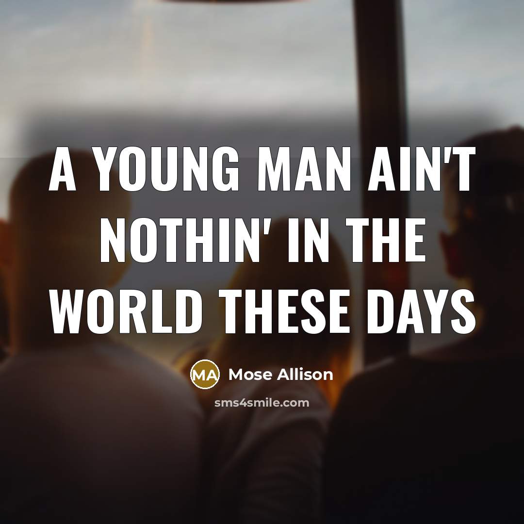 “A young man ain't nothin' in the world these days…” quote by Mose Allison