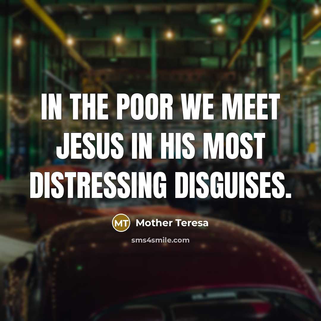 “In the poor we meet Jesus in his most distressing…” quote by Mother Teresa