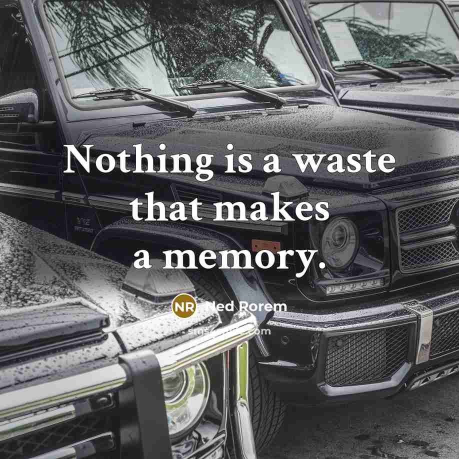 “Nothing is a waste that makes a memory.” quote by Ned Rorem