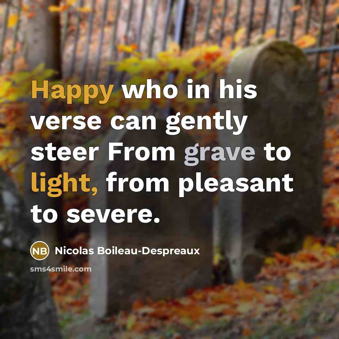 “Happy who in his verse can gently steer From grave to light, from pleasant to severe.” quote by Nicolas Boileau-Despreaux