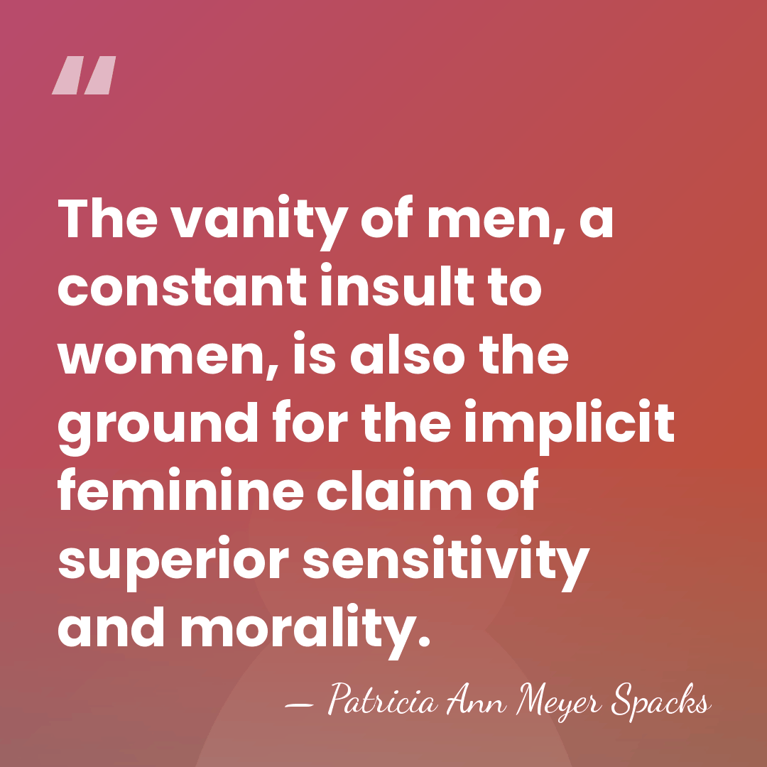 The vanity of men, a constant insult to women, is also the&hellip; - Patricia Ann Meyer Spacks