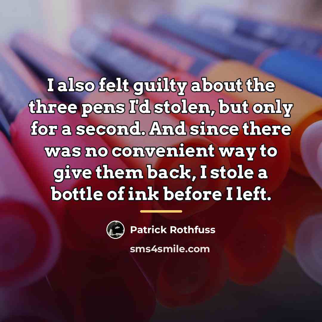 “I also felt guilty about the three pens I'd stolen,…” quote by Patrick Rothfuss