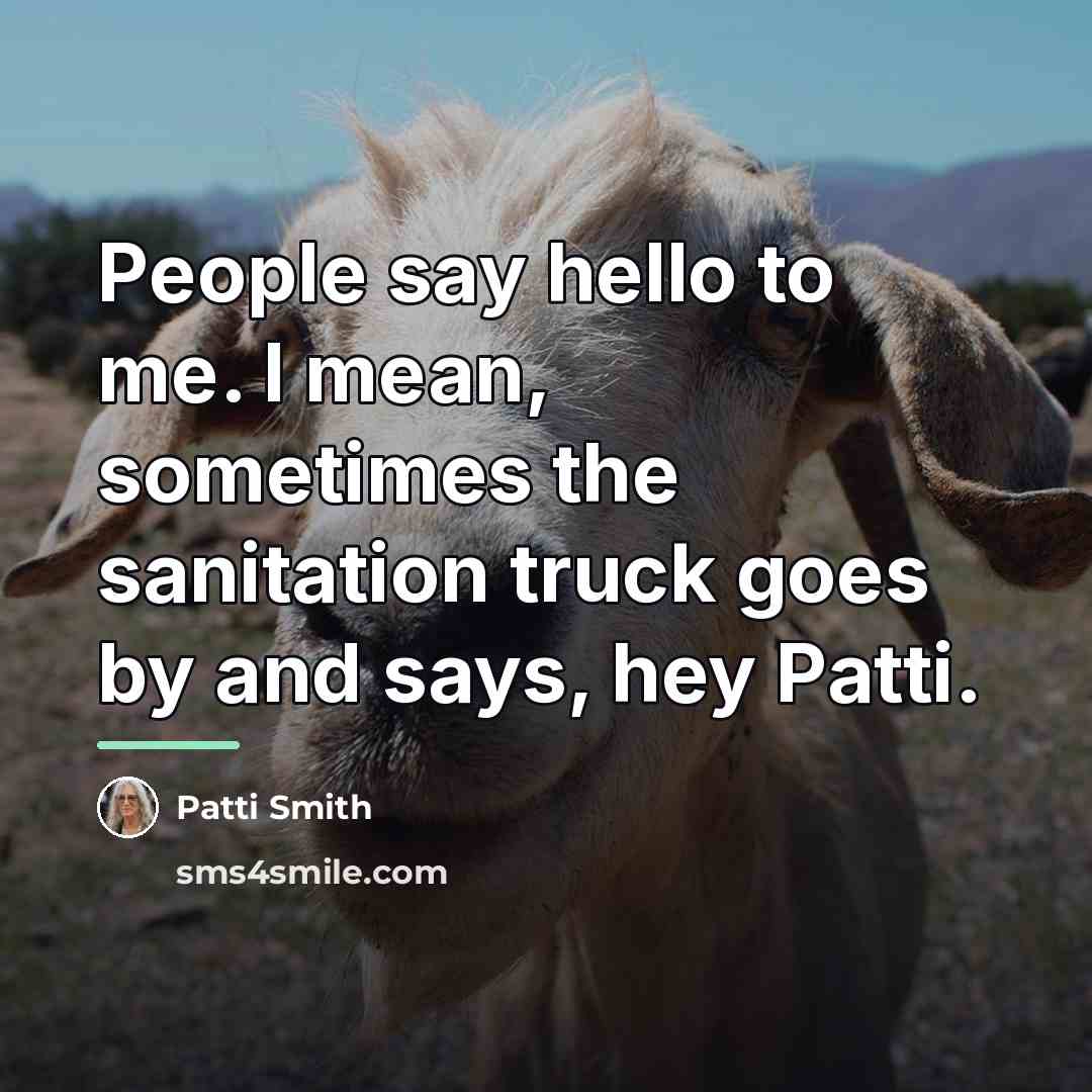“People say hello to me. I mean, sometimes the sanitation…” quote by Patti Smith