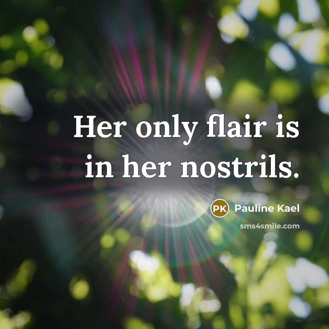 “Her only flair is in her nostrils.…” quote by Pauline Kael