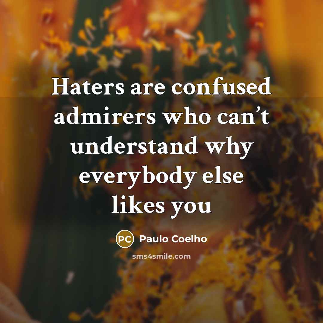 “Haters are confused admirers who can’t understand why everybody else…” quote by Paulo Coelho