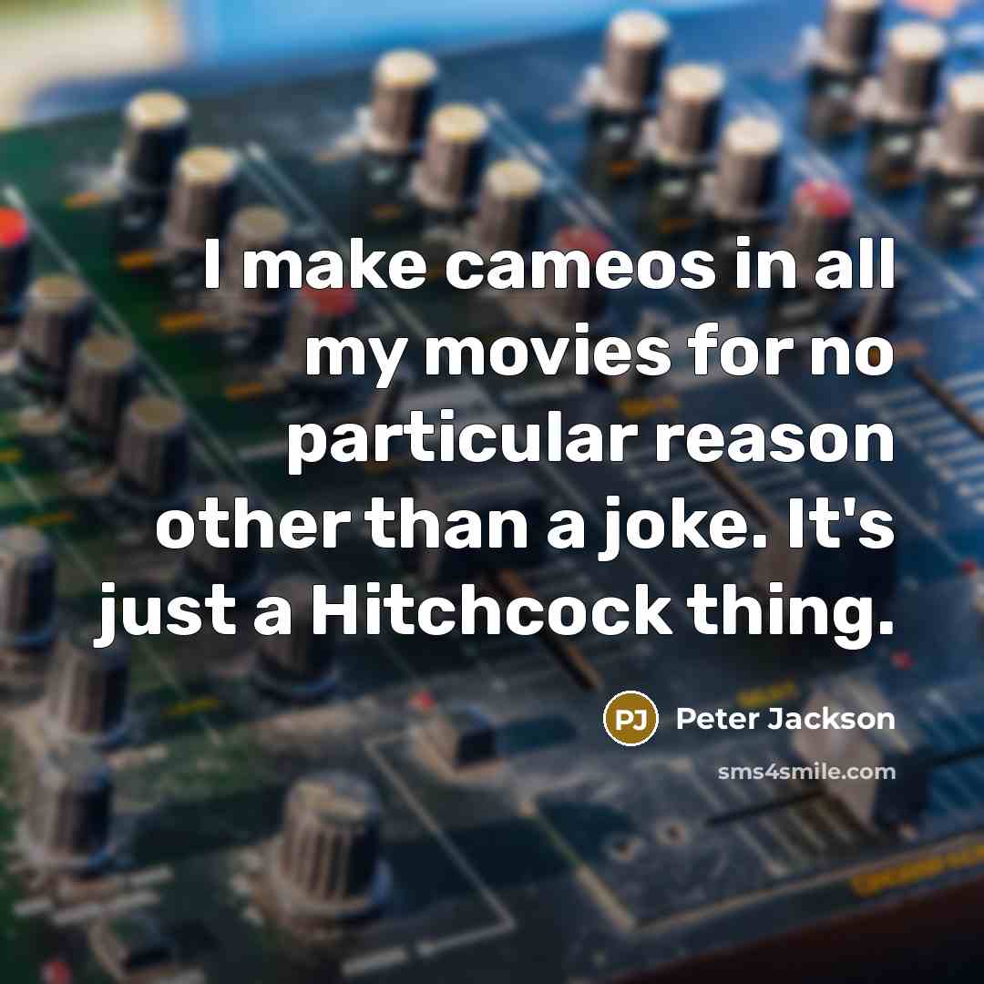 “I make cameos in all my movies for no particular reason other than a joke. It's just a Hitchcock thing.” quote by Peter Jackson