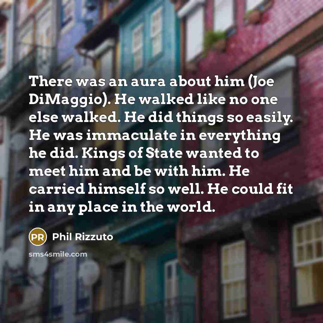 “There was an aura about him (Joe DiMaggio). He walked…” quote by Phil Rizzuto