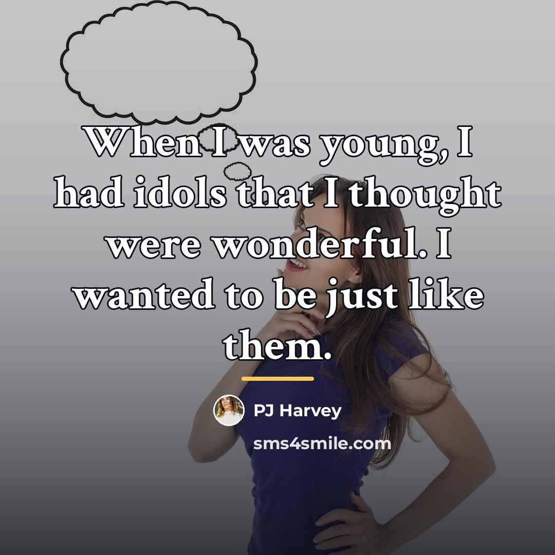 “When I was young, I had idols that I thought…” quote by PJ Harvey
