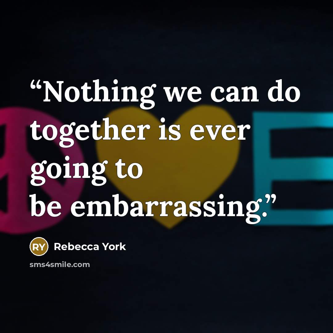 “Nothing we can do together is ever going to be embarrassing.” quote by Rebecca York