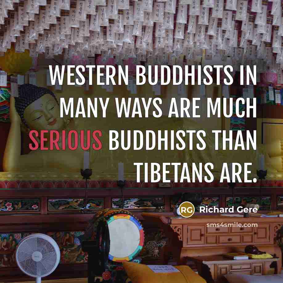 “Western Buddhists in many ways are much serious Buddhists than…” quote by Richard Gere