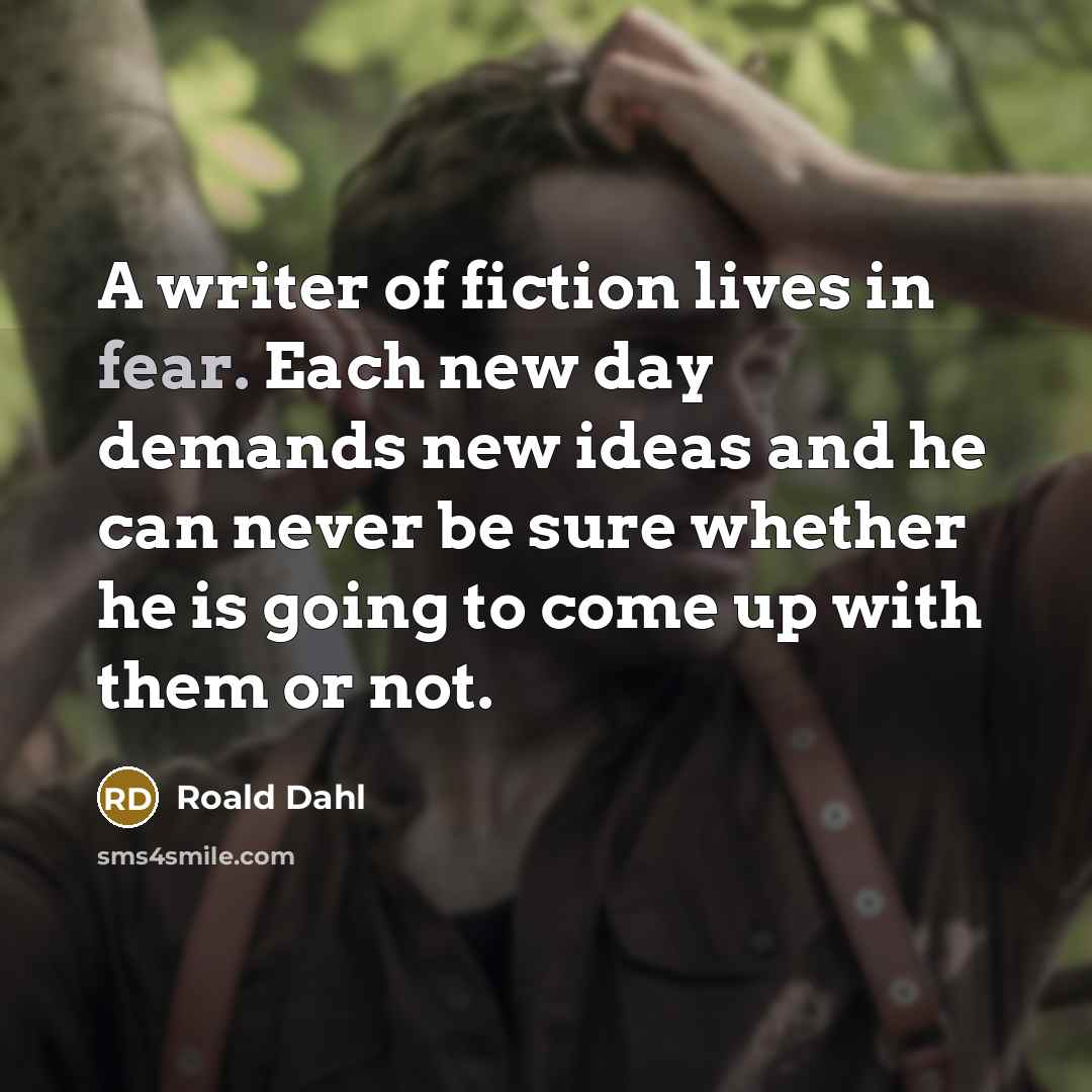 “A writer of fiction lives in fear. Each new day…” quote by Roald Dahl