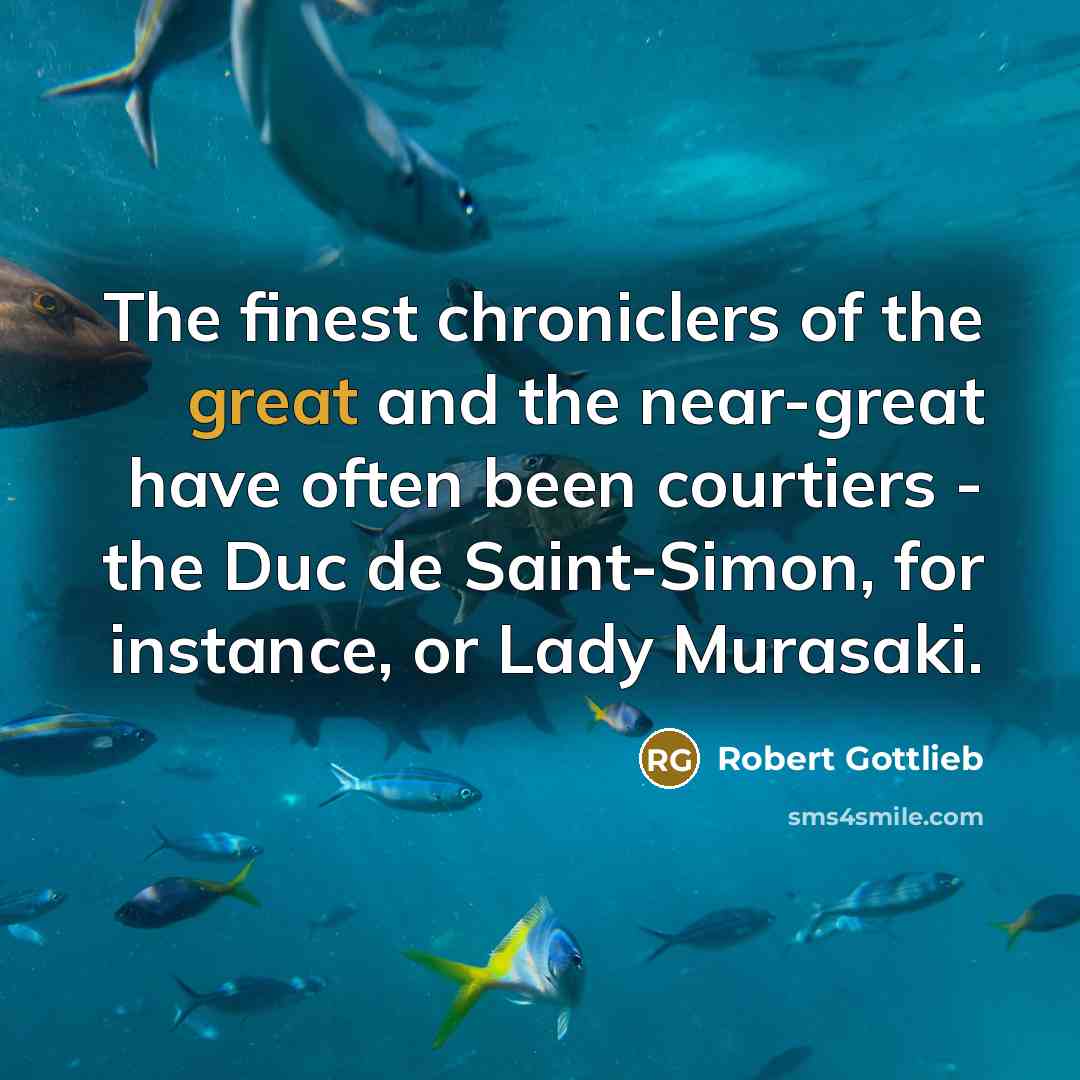 “The finest chroniclers of the great and the near-great have…” quote by Robert Gottlieb