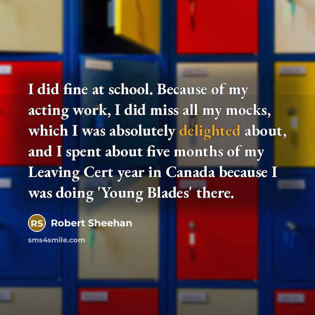 “I did fine at school. Because of my acting work,…” quote by Robert Sheehan