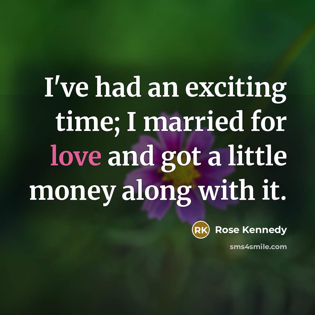 “I've had an exciting time; I married for love and…” quote by Rose Kennedy