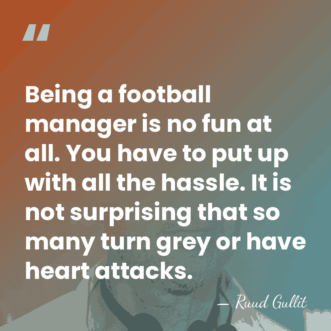 Being a football manager is no fun at all. You have to&hellip; - Ruud Gullit
