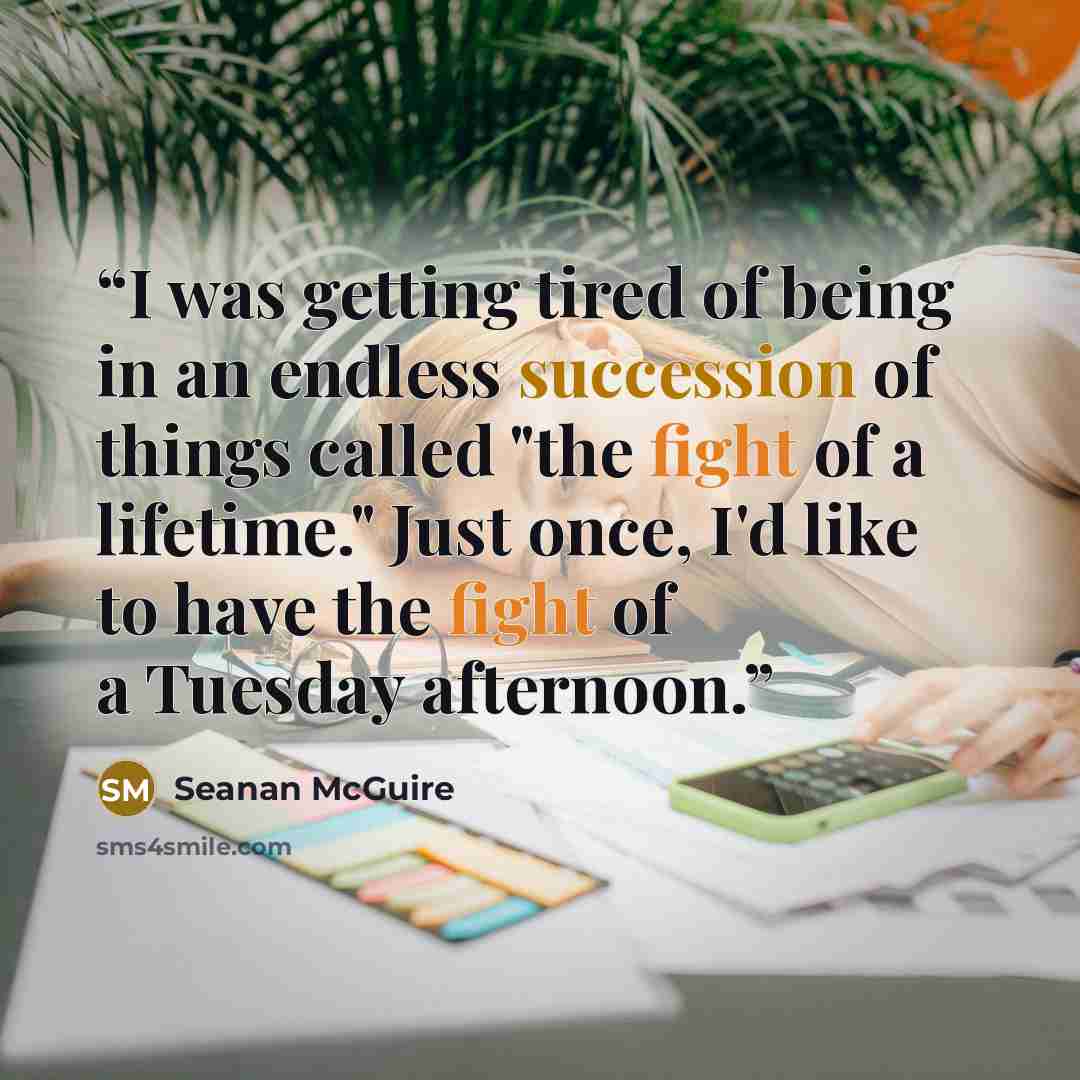 “I was getting tired of being in an endless succession of things called "the fight of a lifetime." Just once, I'd like to have the fight of a Tuesday afternoon.” quote by Seanan McGuire
