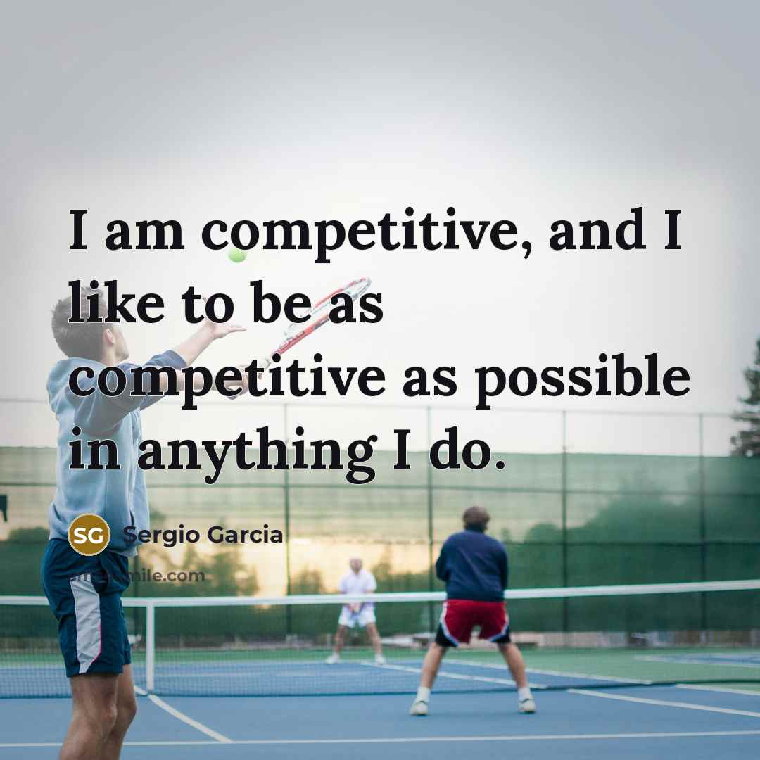 “I am competitive, and I like to be as competitive…” quote by Sergio Garcia