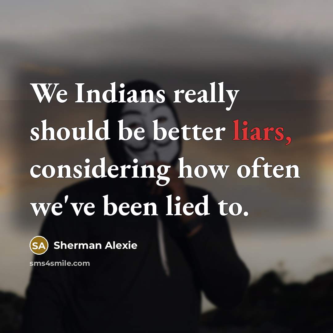 “We Indians really should be better liars, considering how often…” quote by Sherman Alexie