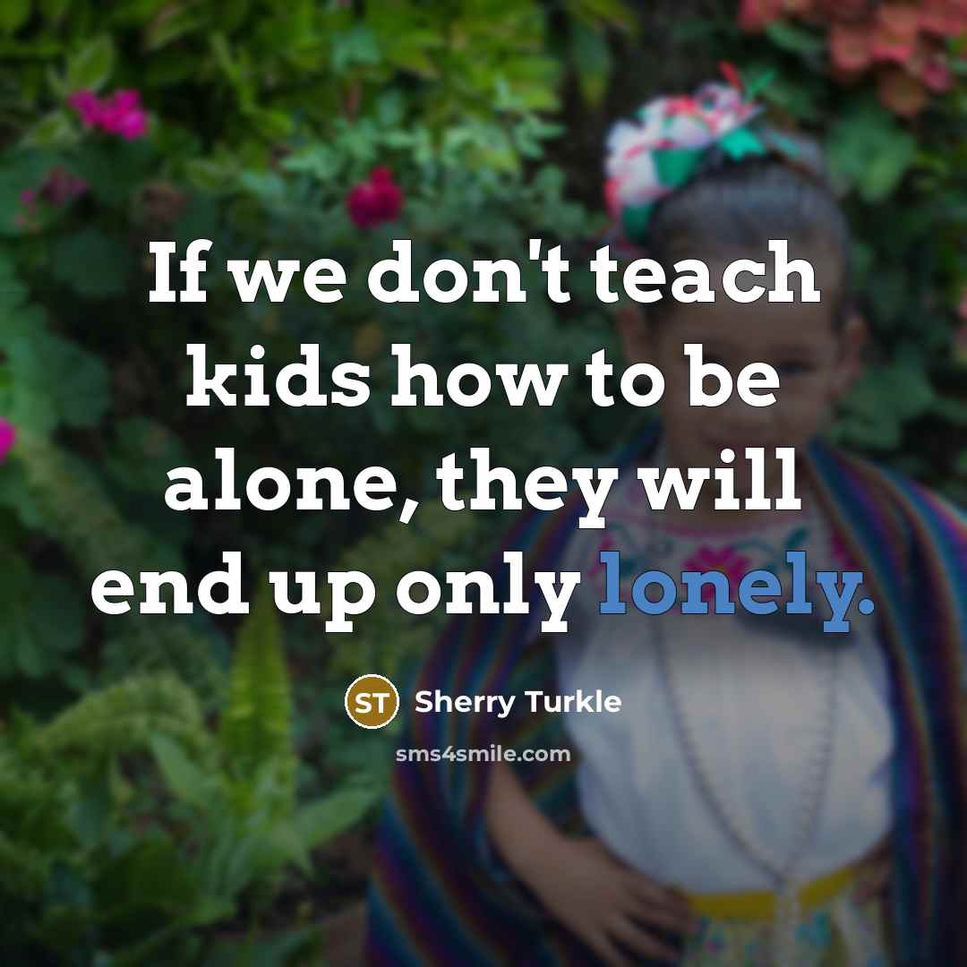 “If we don't teach kids how to be alone, they…” quote by Sherry Turkle