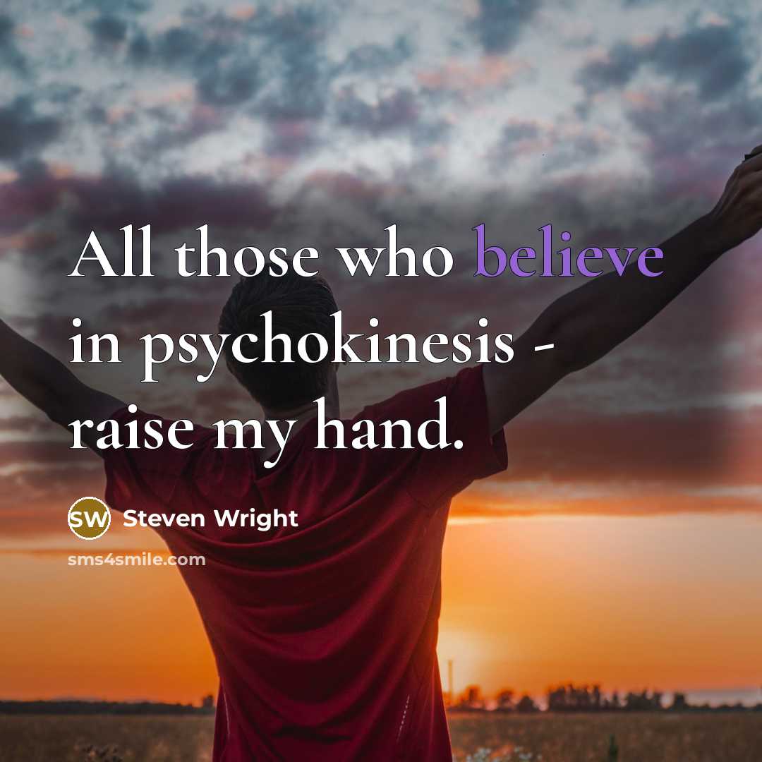 “All those who believe in psychokinesis - raise my hand.…” quote by Steven Wright
