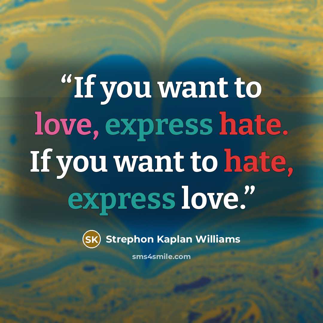 “If you want to love, express hate. If you want to hate, express love.” quote by Strephon Kaplan Williams