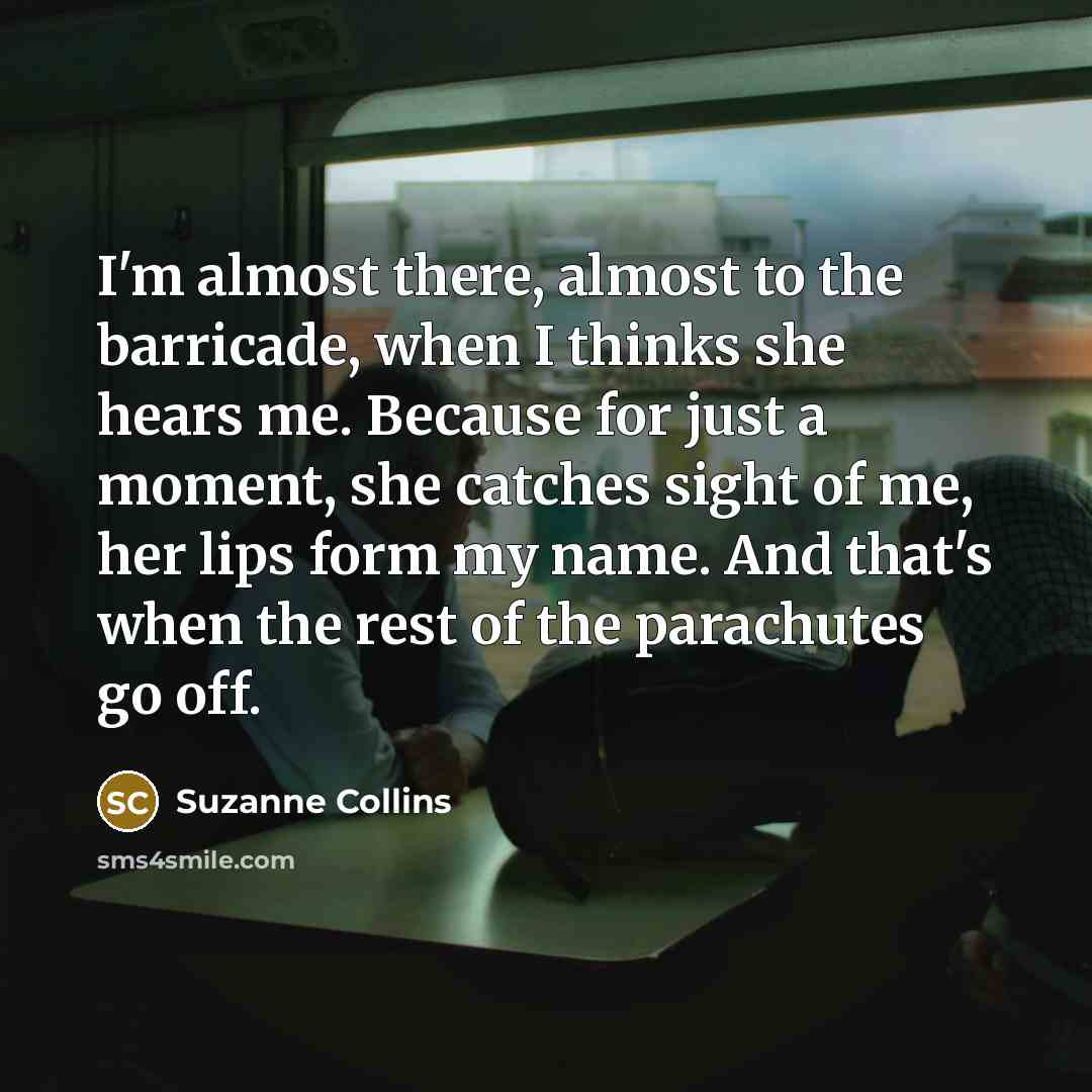 “I'm almost there, almost to the barricade, when I thinks…” quote by Suzanne Collins
