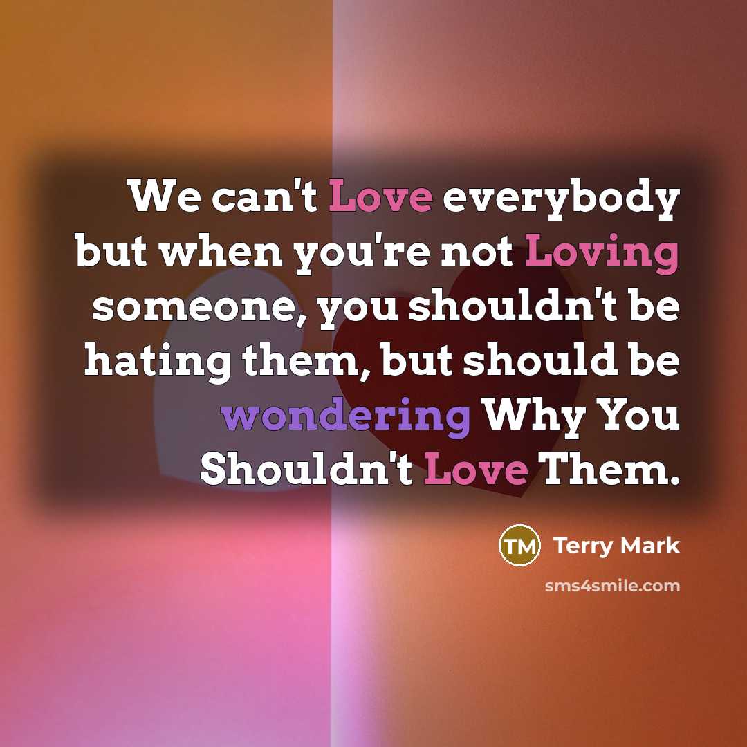 “We can't Love everybody but when you're not Loving someone,…” quote by Terry Mark