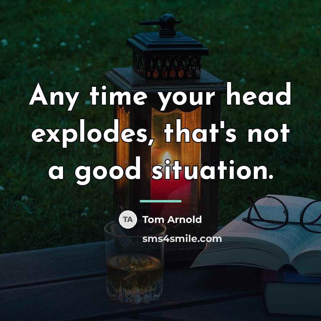 “Any time your head explodes, that's not a good situation.…” quote by Tom Arnold