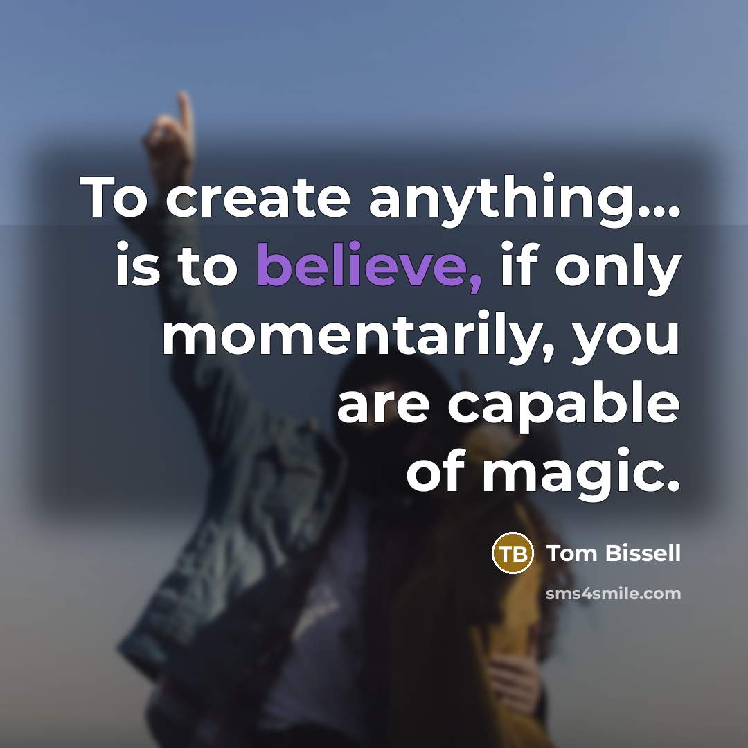 “To create anything… is to believe, if only momentarily, you…” quote by Tom Bissell