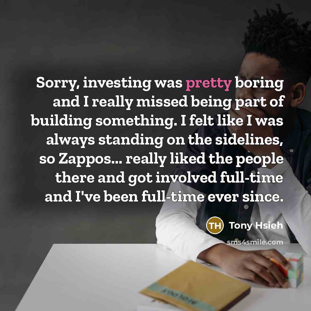 “Sorry, investing was pretty boring and I really missed being…” quote by Tony Hsieh