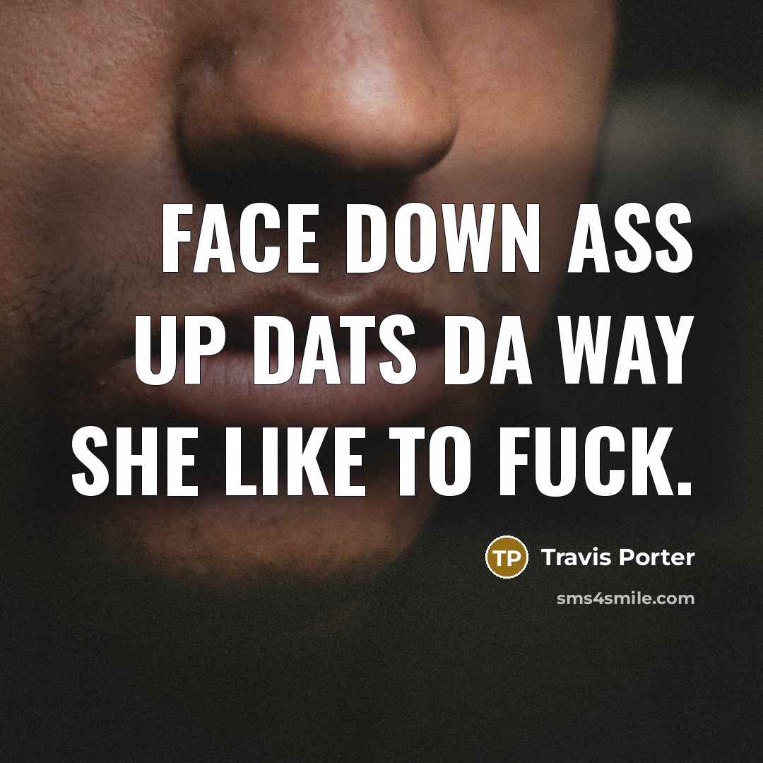 “Face down ass up dats da way she like to…” quote by Travis Porter
