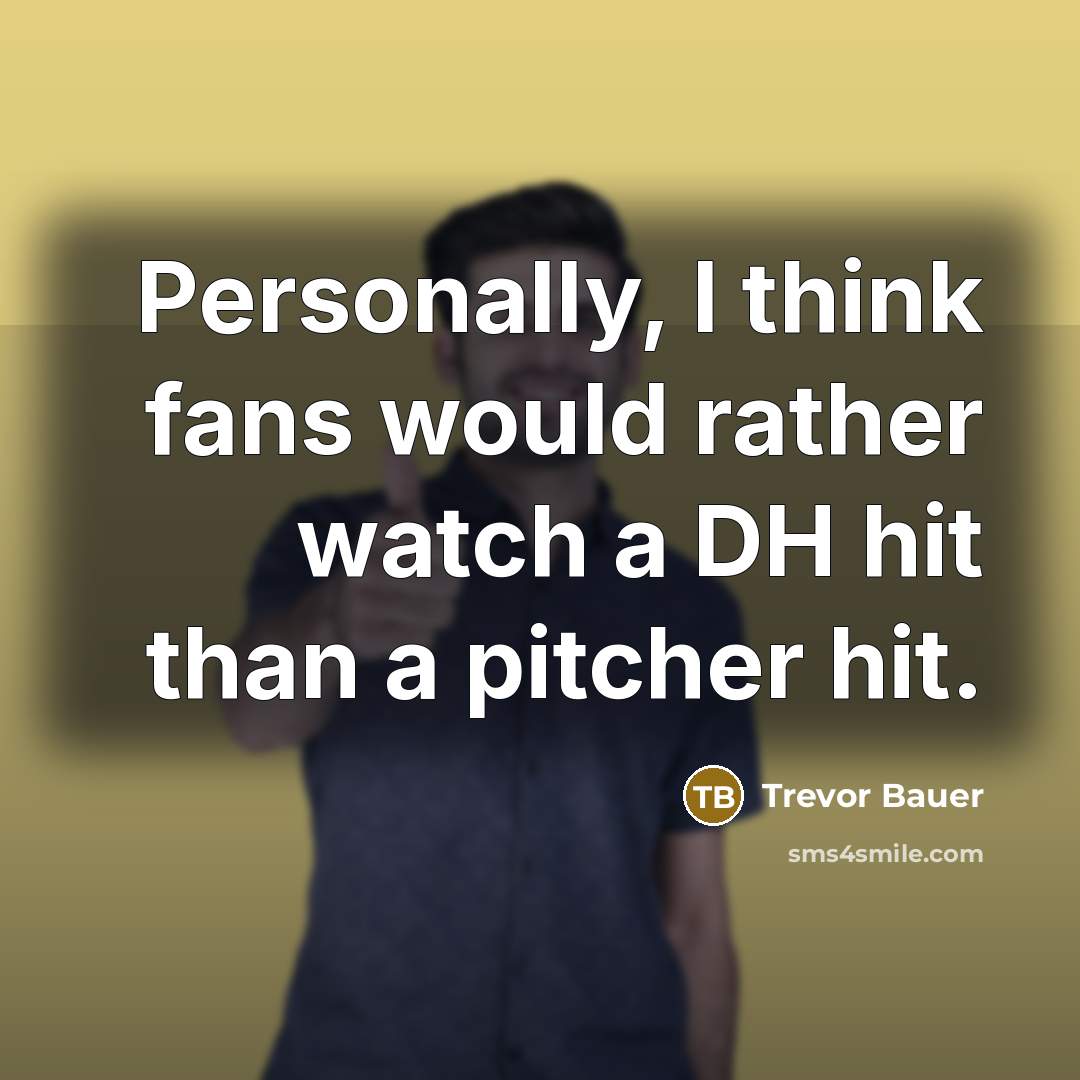 “Personally, I think fans would rather watch a DH hit…” quote by Trevor Bauer