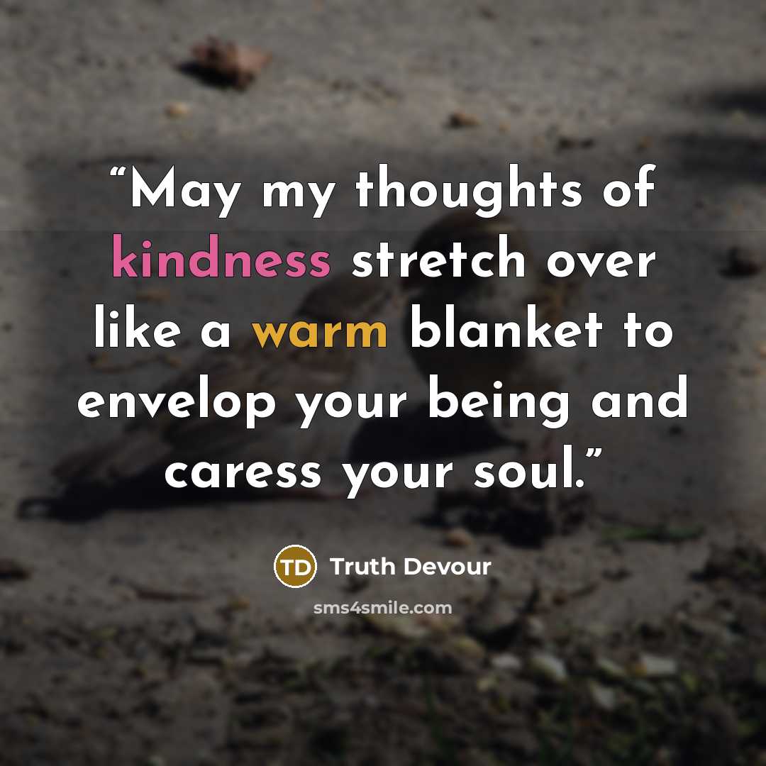 “May my thoughts of kindness stretch over like a warm blanket to envelop your being and caress your soul.” quote by Truth Devour